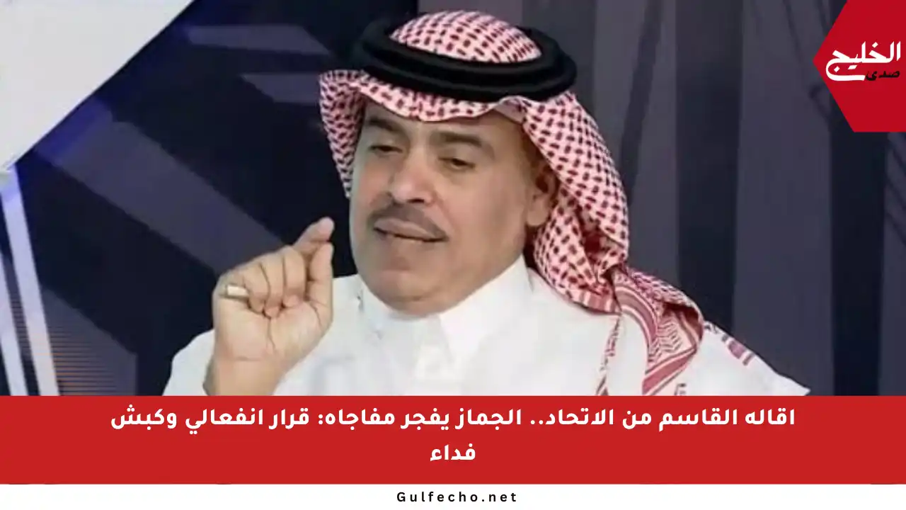 إقالة القاسم من الاتحاد.. الجماز يفجر مفاجأة: قرار انفعالي وكبش فداء